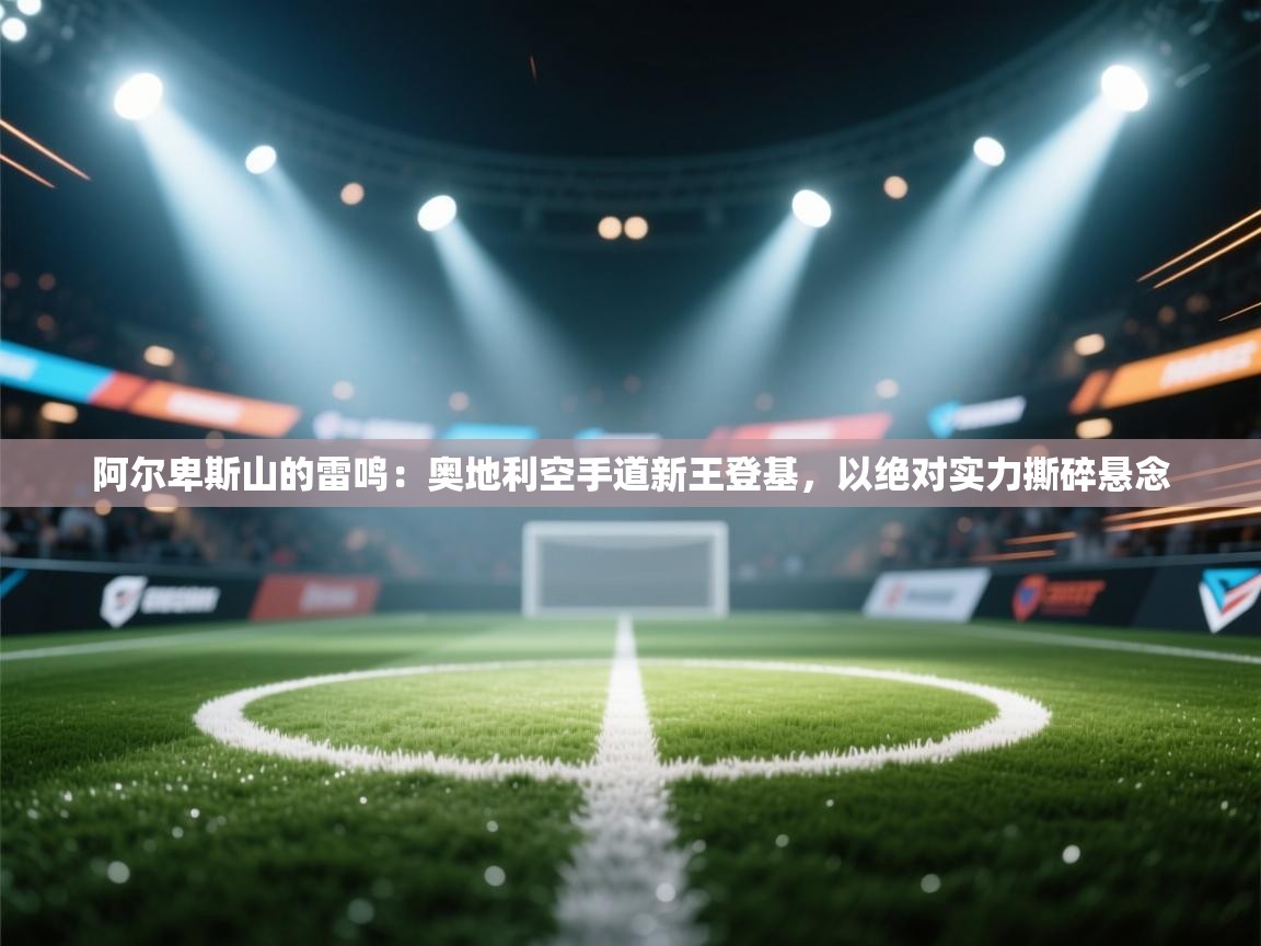 阿尔卑斯山的雷鸣：奥地利空手道新王登基，以绝对实力撕碎悬念